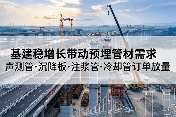 阿克塞基建稳增长带动预埋监测管材需求，声测管、沉降板、注浆管订单持续放量