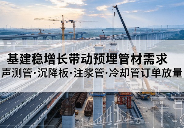 阿克塞基建稳增长带动预埋监测管材需求，声测管、沉降板、注浆管订单持续放量